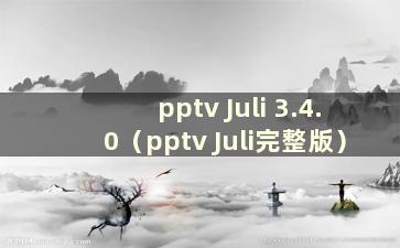 pptv Juli 3.4.0（pptv Juli完整版）